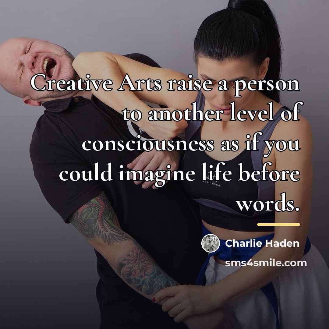 “Creative Arts raise a person to another level of consciousness…” quote by Charlie Haden