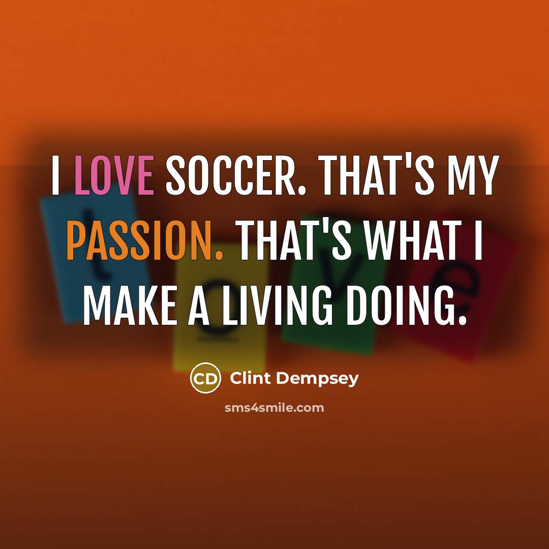 “I love soccer. That's my passion. That's what I make…” quote by Clint Dempsey