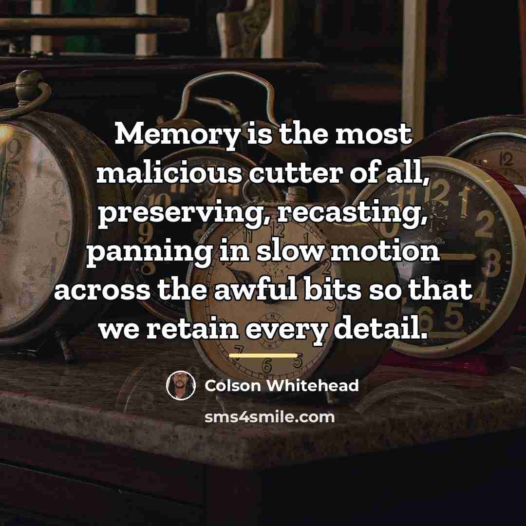 “Memory is the most malicious cutter of all, preserving, recasting,…” quote by Colson Whitehead