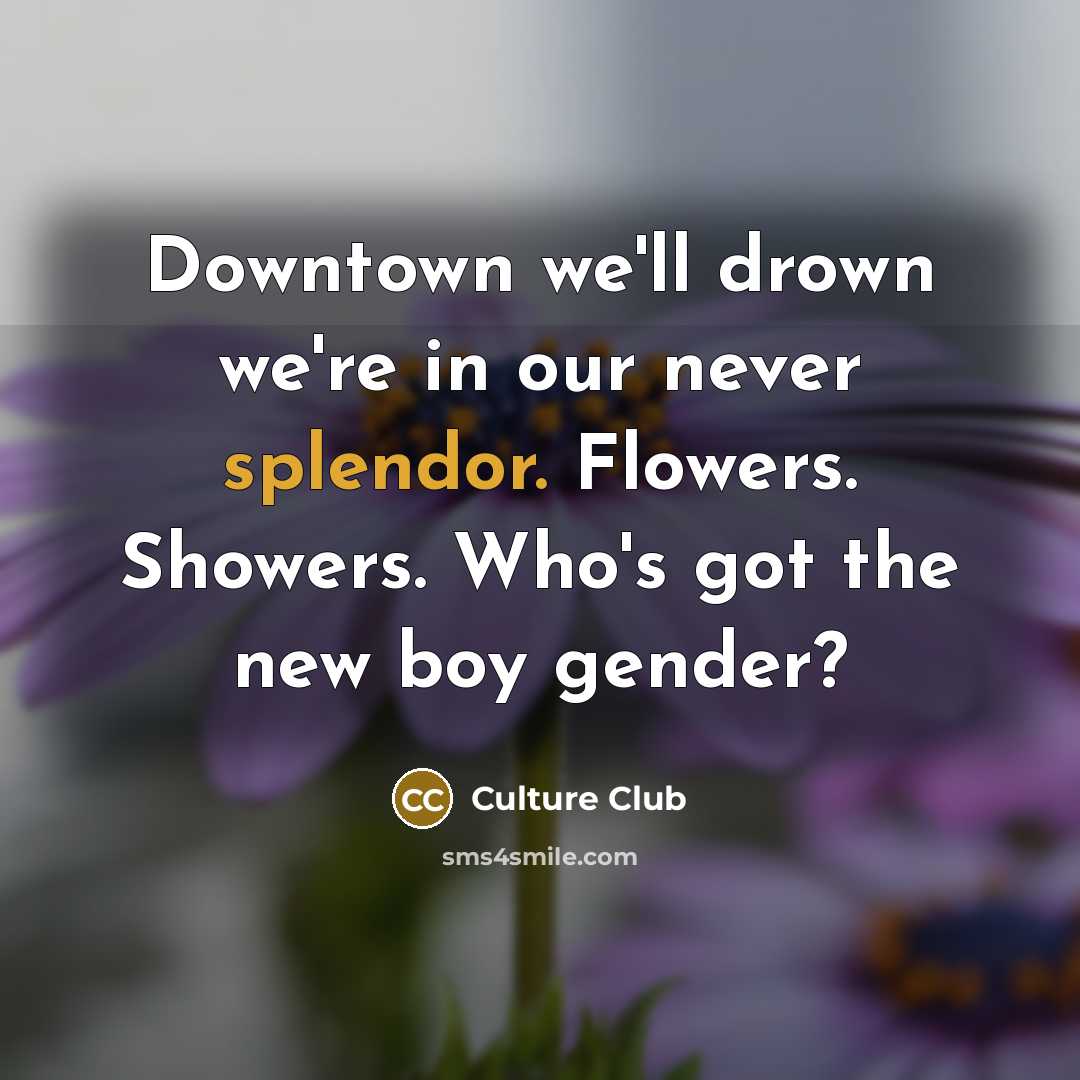 “Downtown we'll drown we're in our never splendor. Flowers. Showers.…” quote by Culture Club