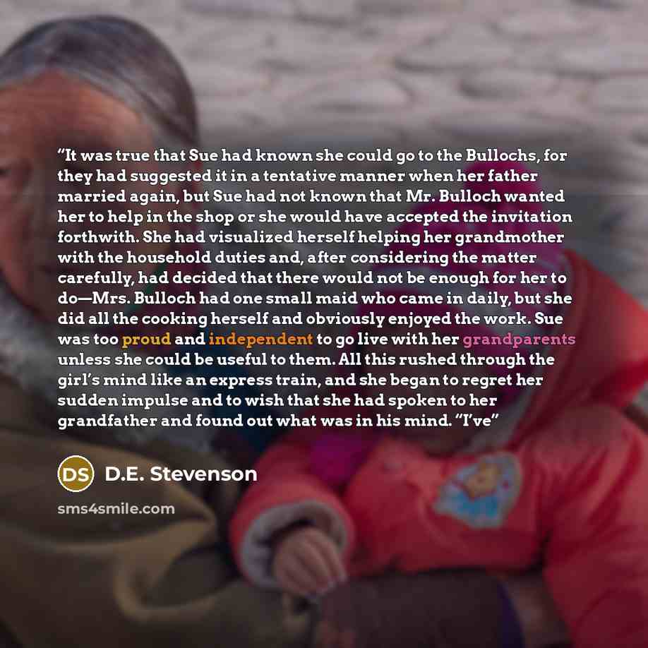 “It was true that Sue had known she could go to the Bullochs, for they had suggested it in a tentative manner when her father married again, but Sue had not known that Mr. Bulloch wanted her to help in the shop or she would have accepted the invitation forthwith. She had visualized herself helping…” quote by D.E. Stevenson