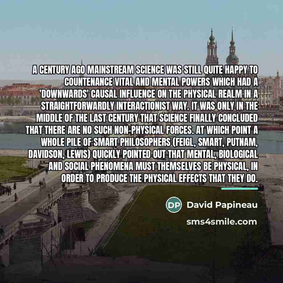 “A century ago mainstream science was still quite happy to…” quote by David Papineau