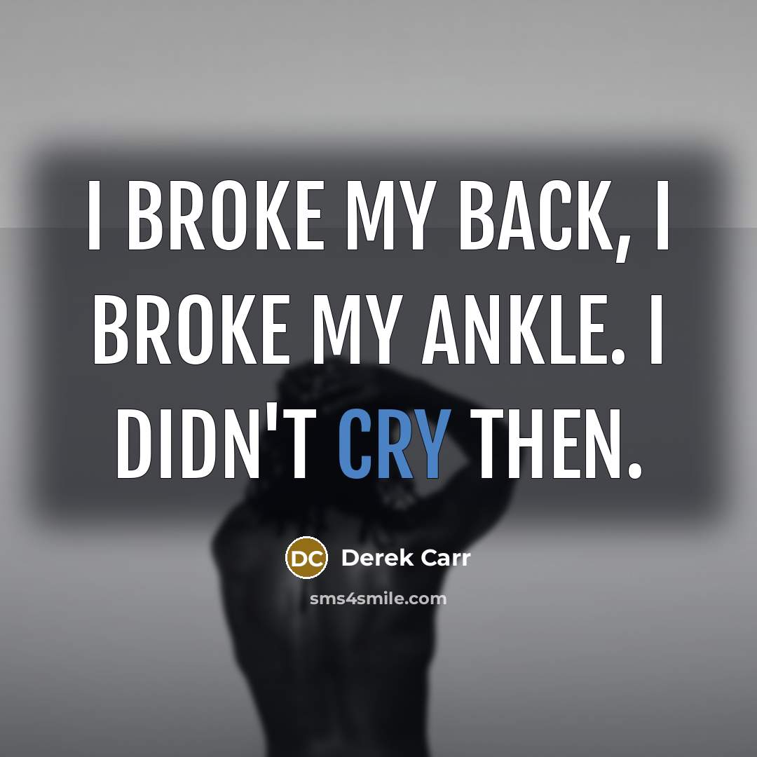 “I broke my back, I broke my ankle. I didn't…” quote by Derek Carr