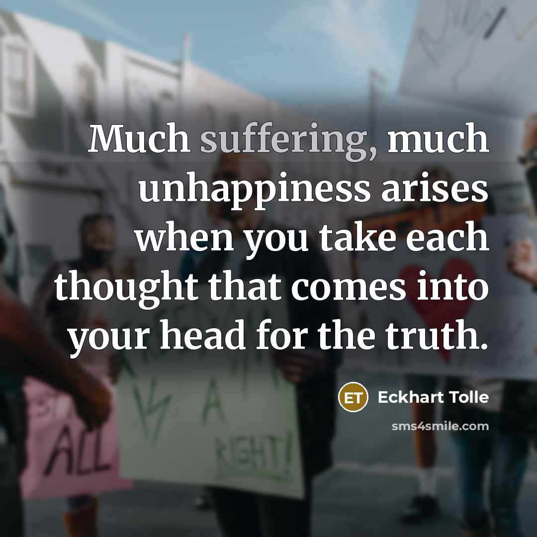 “Much suffering, much unhappiness arises when you take each thought…” quote by Eckhart Tolle