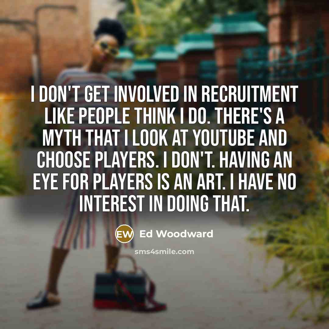 “I don't get involved in recruitment like people think I…” quote by Ed Woodward