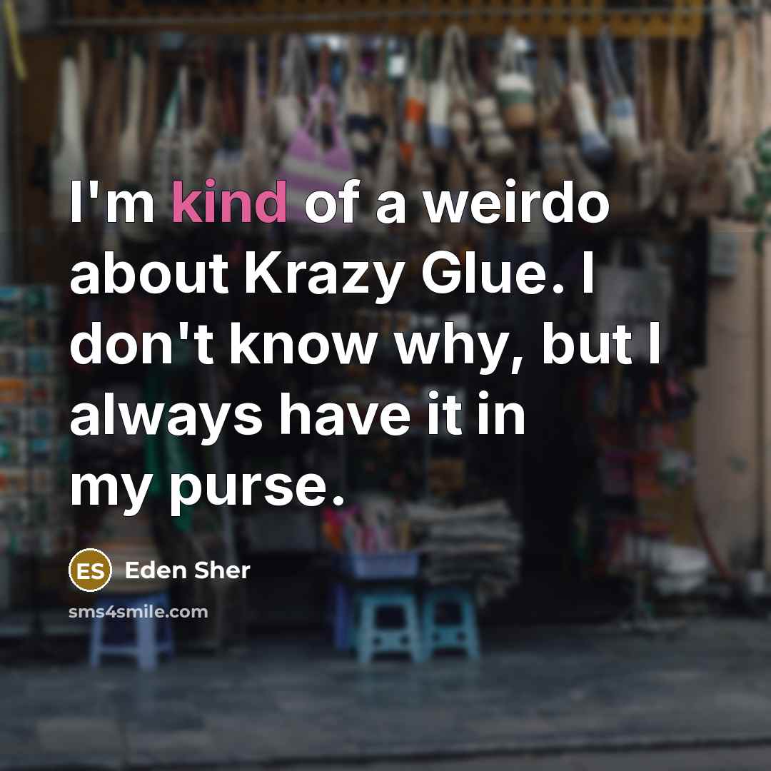 “I'm kind of a weirdo about Krazy Glue. I don't…” quote by Eden Sher