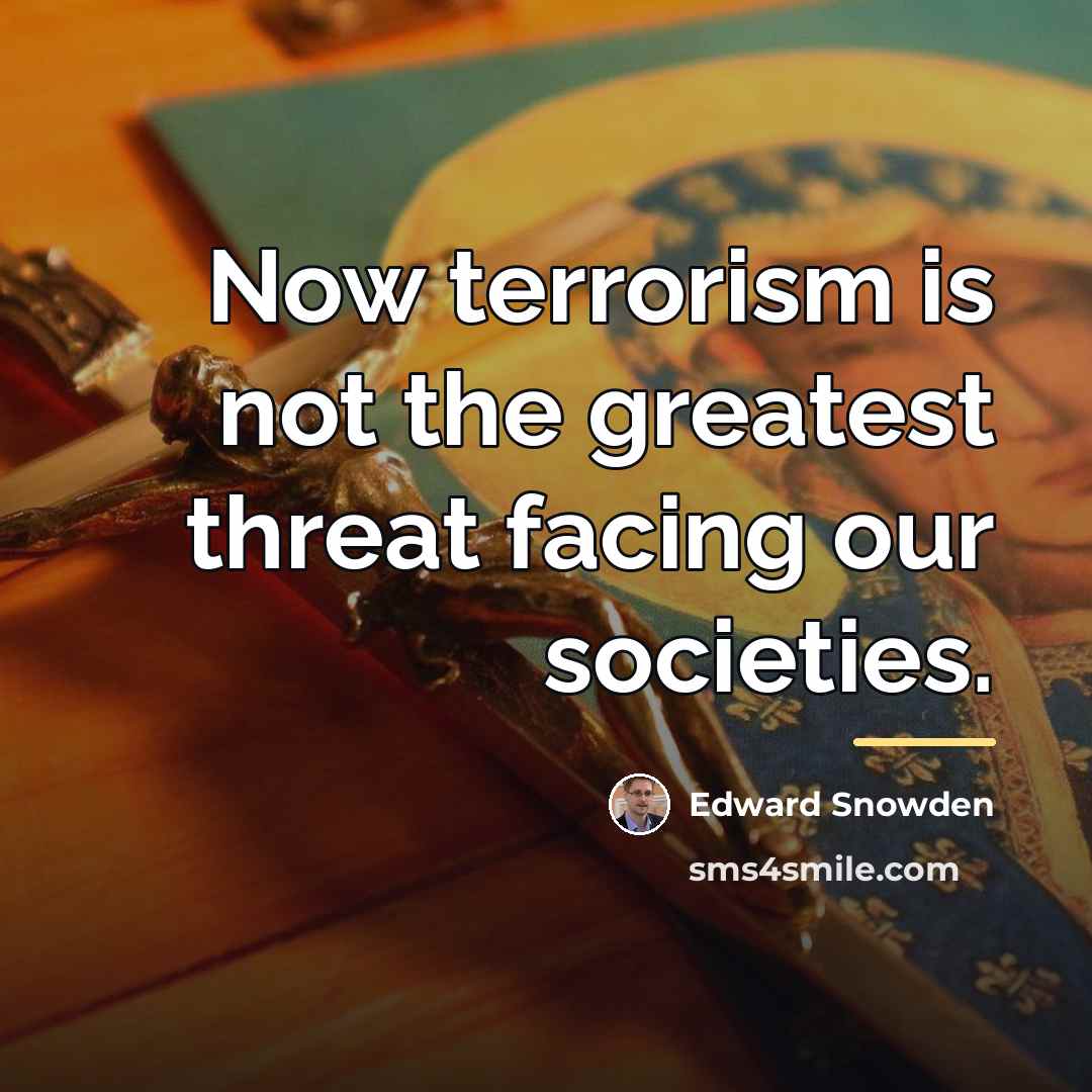 “Now terrorism is not the greatest threat facing our societies.…” quote by Edward Snowden