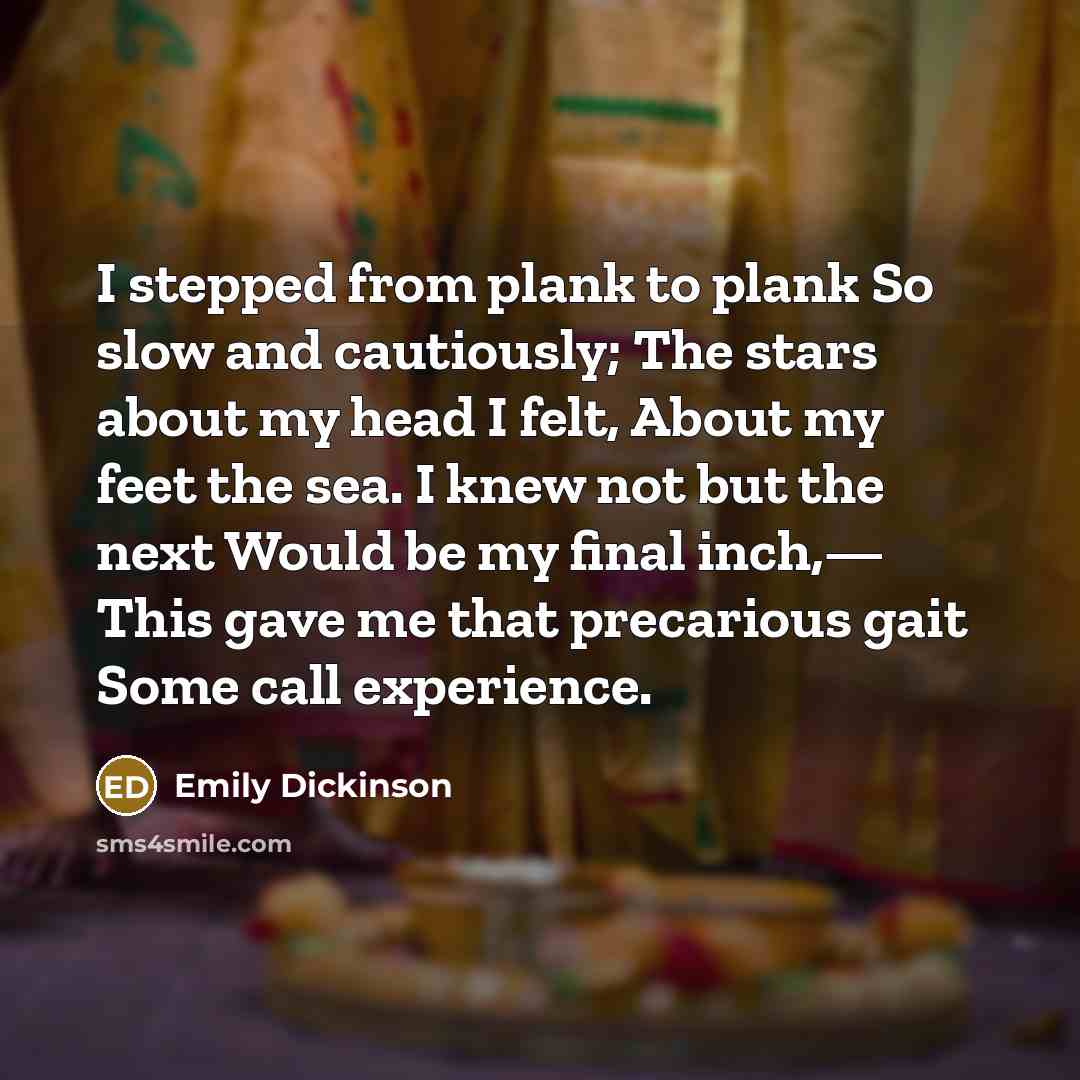 “I stepped from plank to plank So slow and cautiously;…” quote by Emily Dickinson