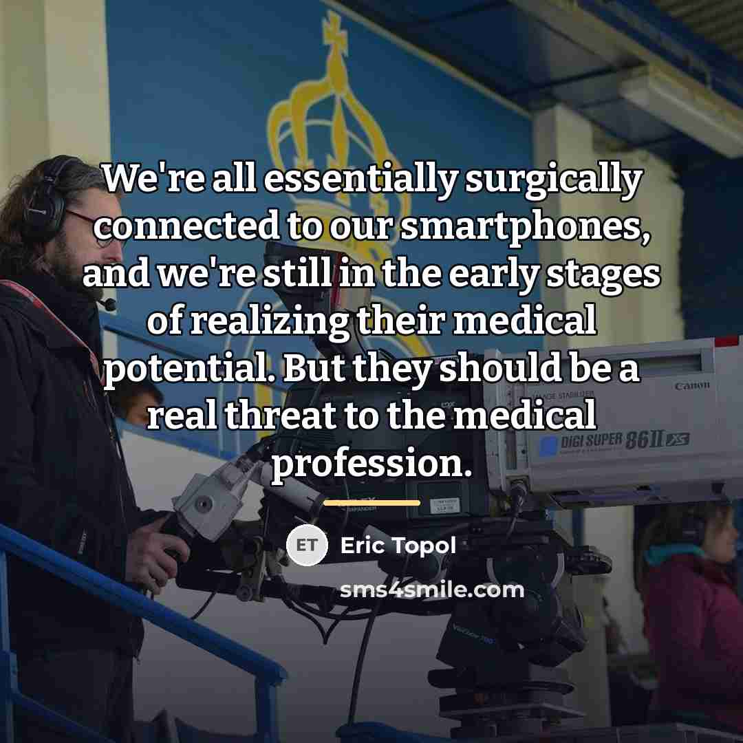 “We're all essentially surgically connected to our smartphones, and we're…” quote by Eric Topol