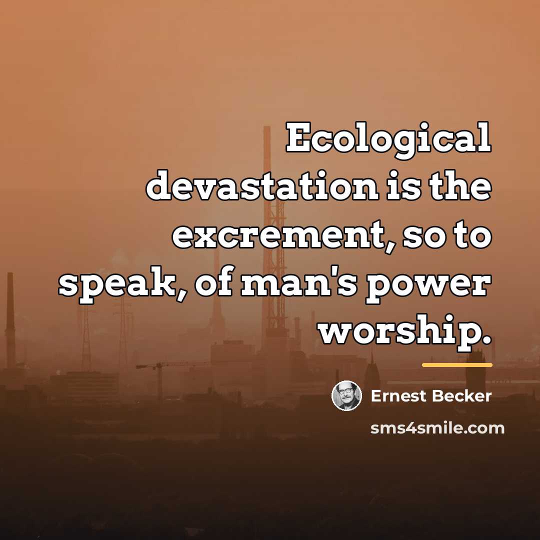 “Ecological devastation is the excrement, so to speak, of man's…” quote by Ernest Becker