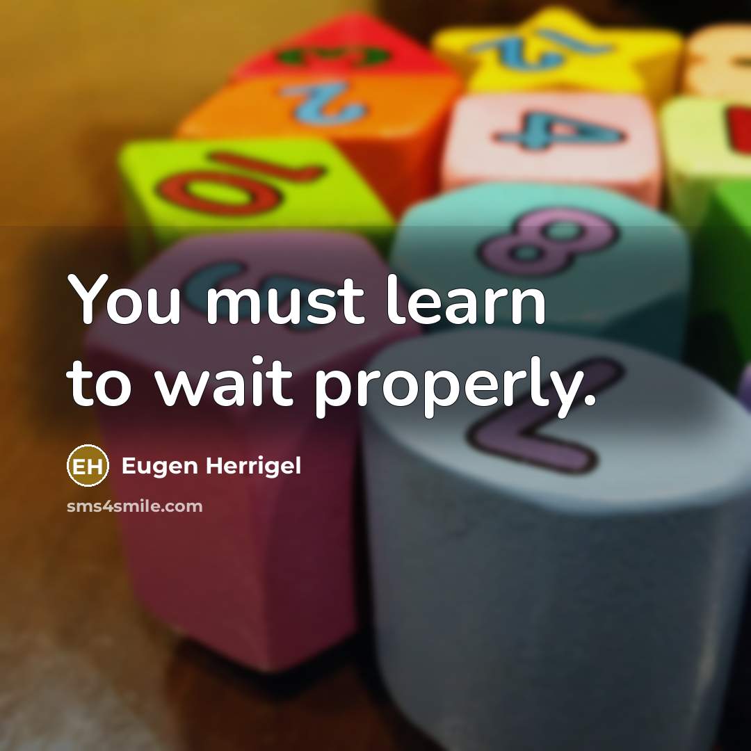 “You must learn to wait properly.…” quote by Eugen Herrigel