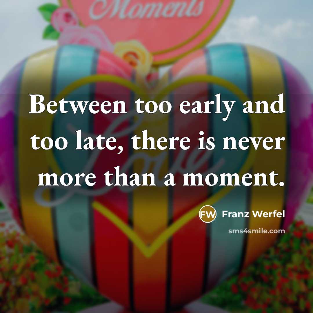 “Between too early and too late, there is never more…” quote by Franz Werfel