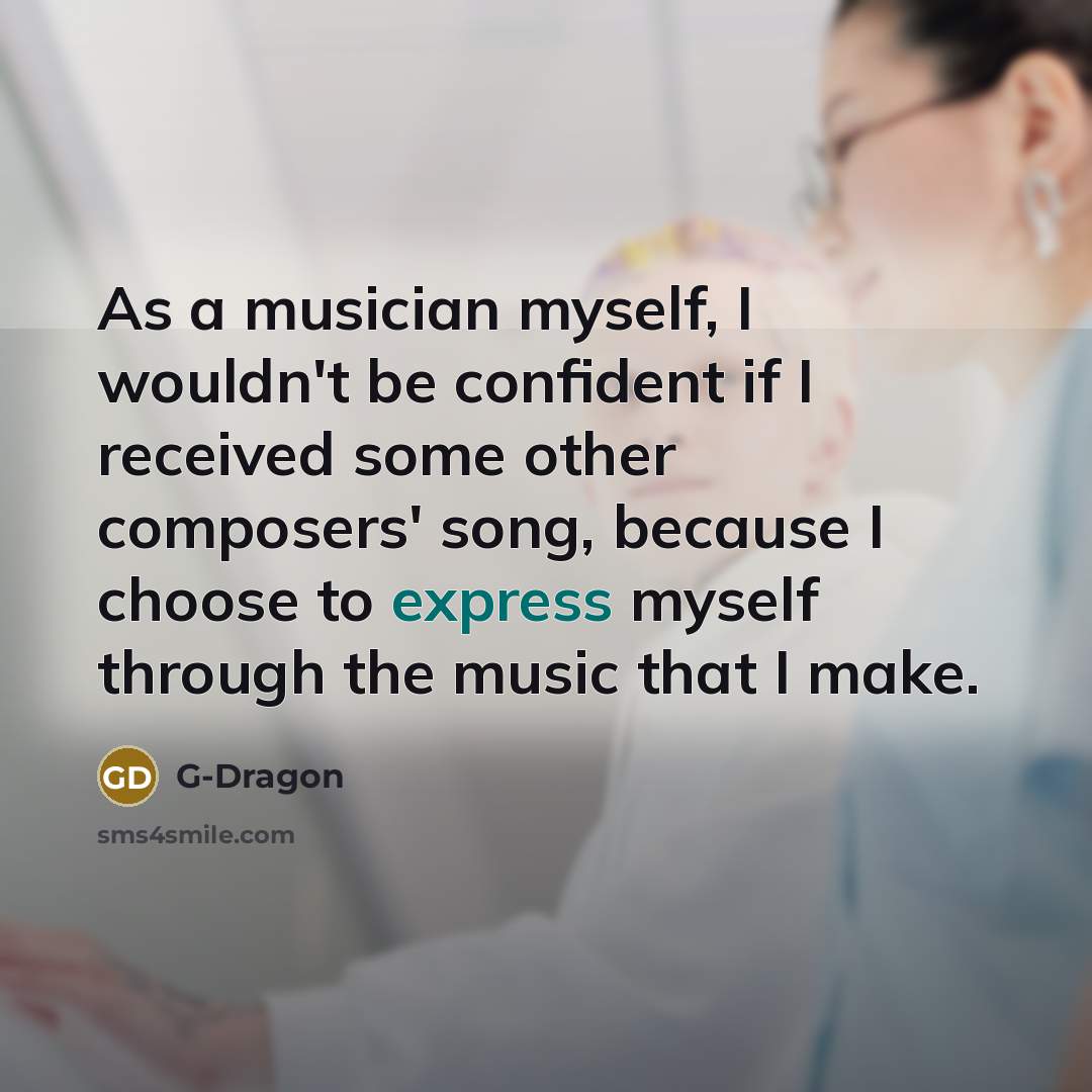 “As a musician myself, I wouldn't be confident if I…” quote by G-Dragon