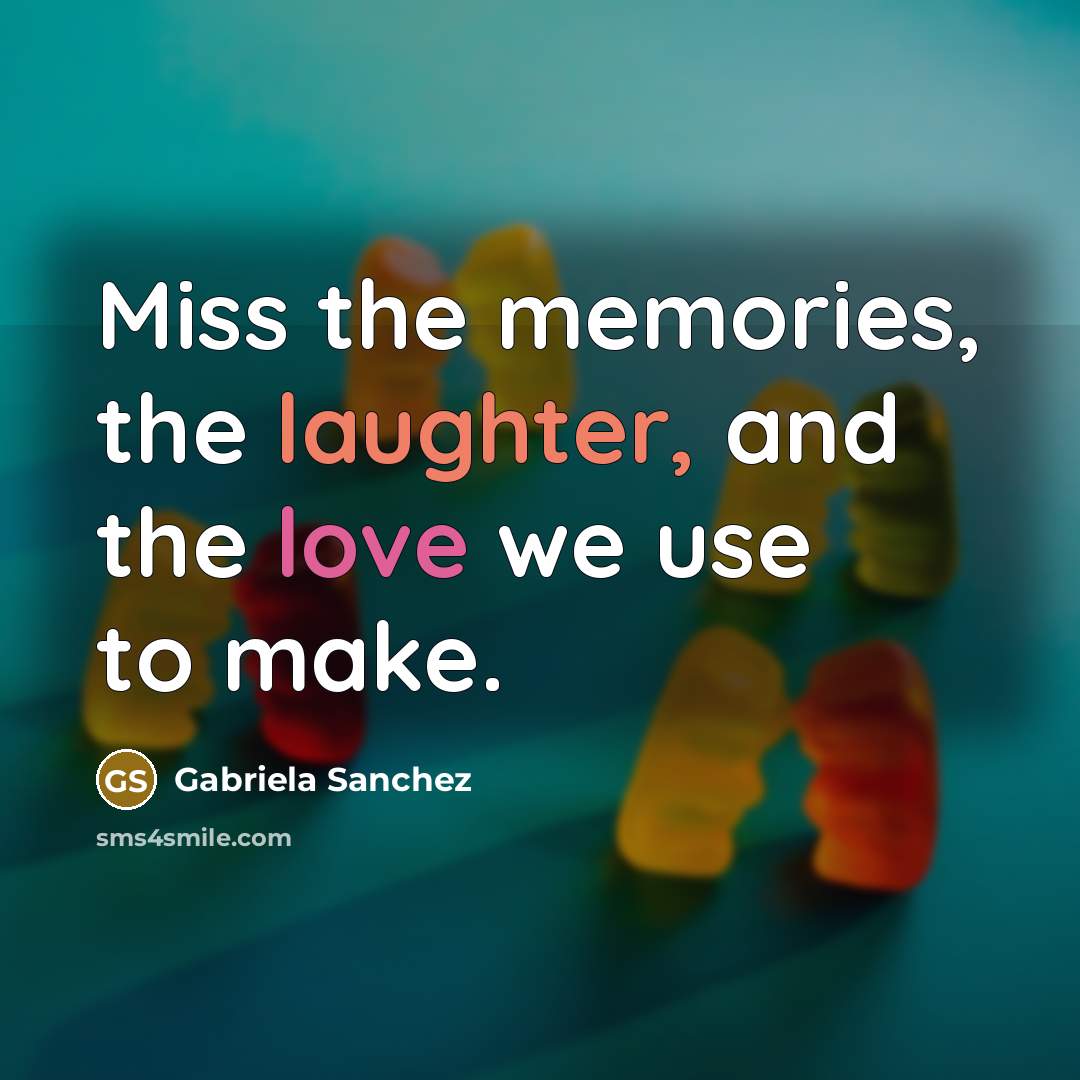 “Miss the memories, the laughter, and the love we use to make.” quote by Gabriela Sanchez