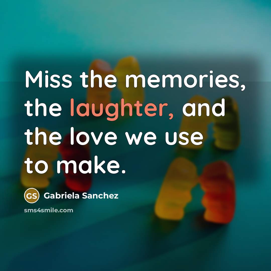 “Miss the memories, the laughter, and the love we use to make.” quote by Gabriela Sanchez