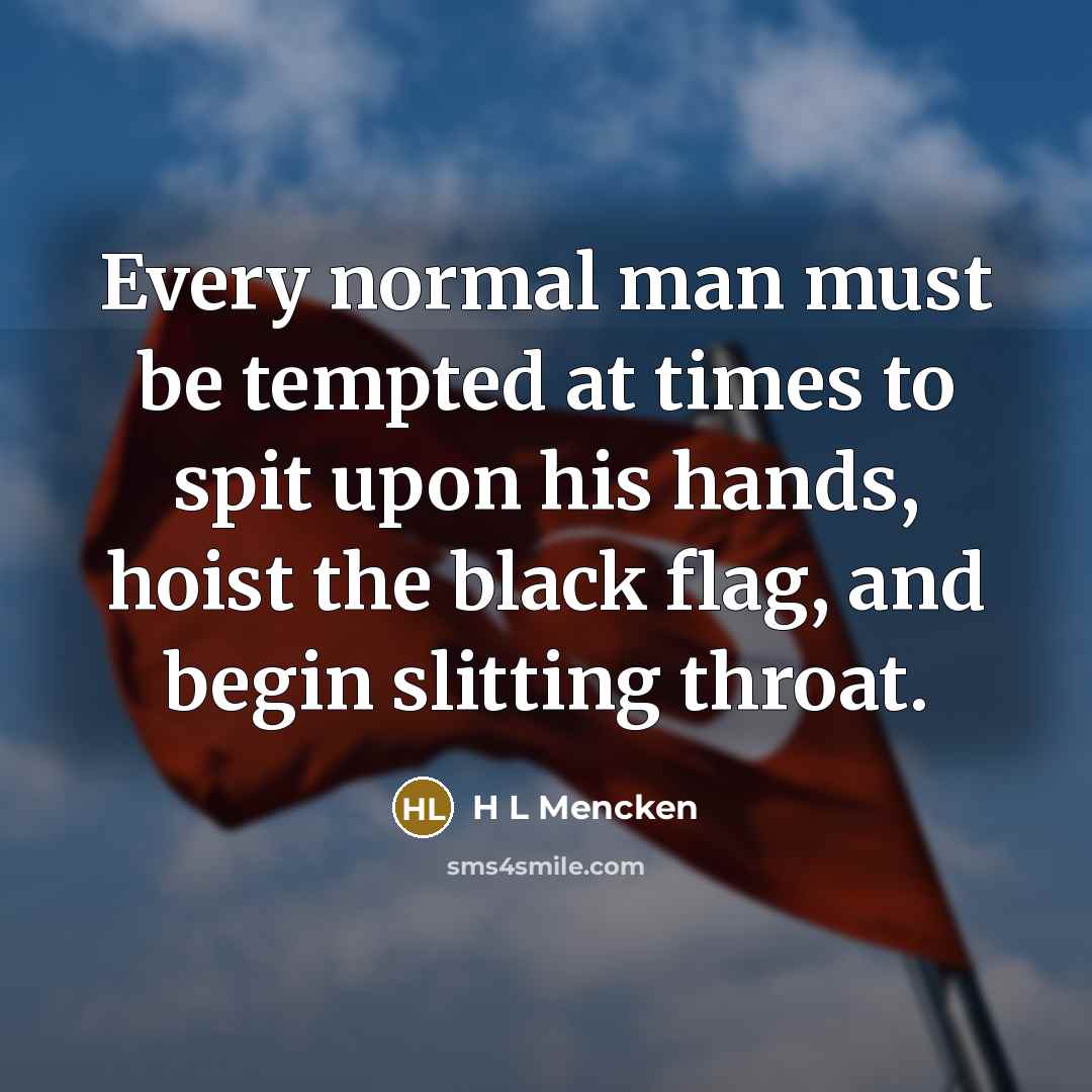 “Every normal man must be tempted at times to spit…” quote by H L Mencken