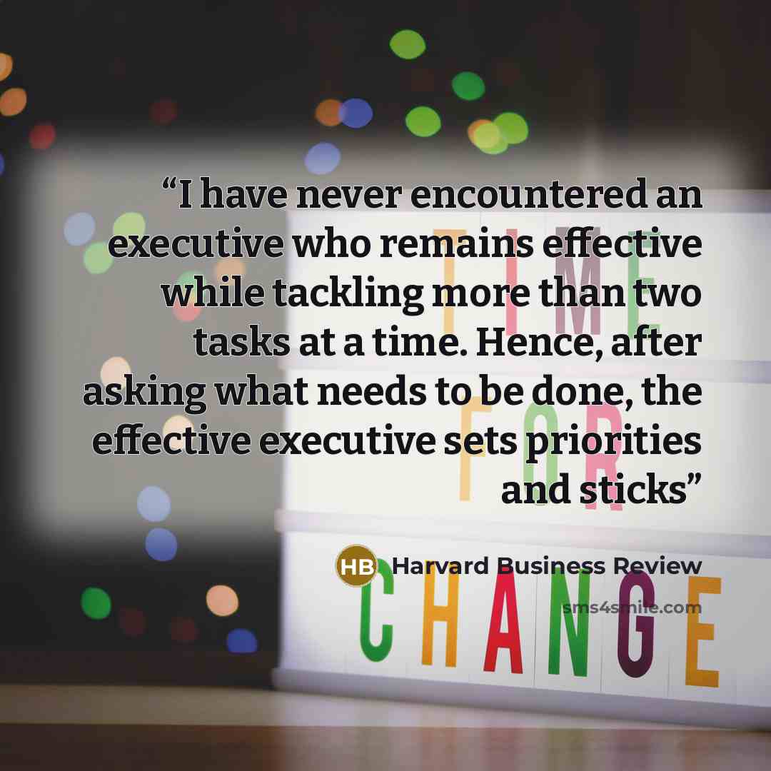 “I have never encountered an executive who remains effective while tackling more than two tasks at a time. Hence, after asking what needs to be done, the effective executive sets priorities and sticks” quote by Harvard Business Review