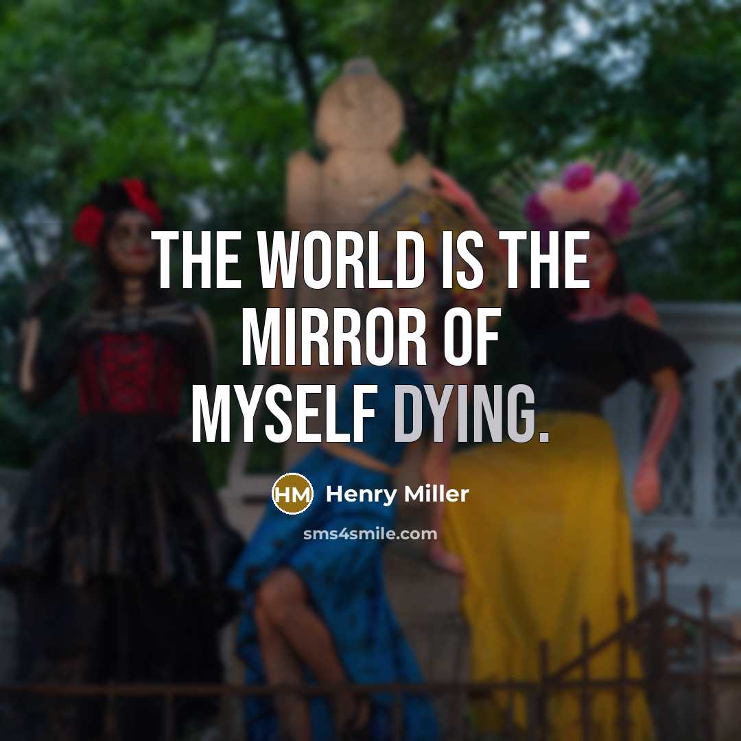 “The world is the mirror of myself dying.…” quote by Henry Miller