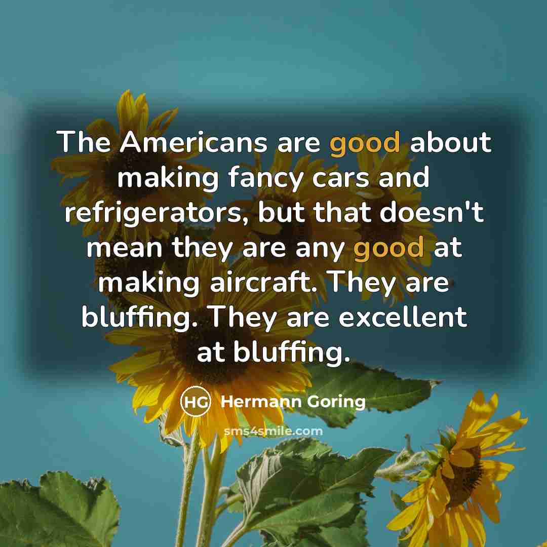 “The Americans are good about making fancy cars and refrigerators,…” quote by Hermann Goring