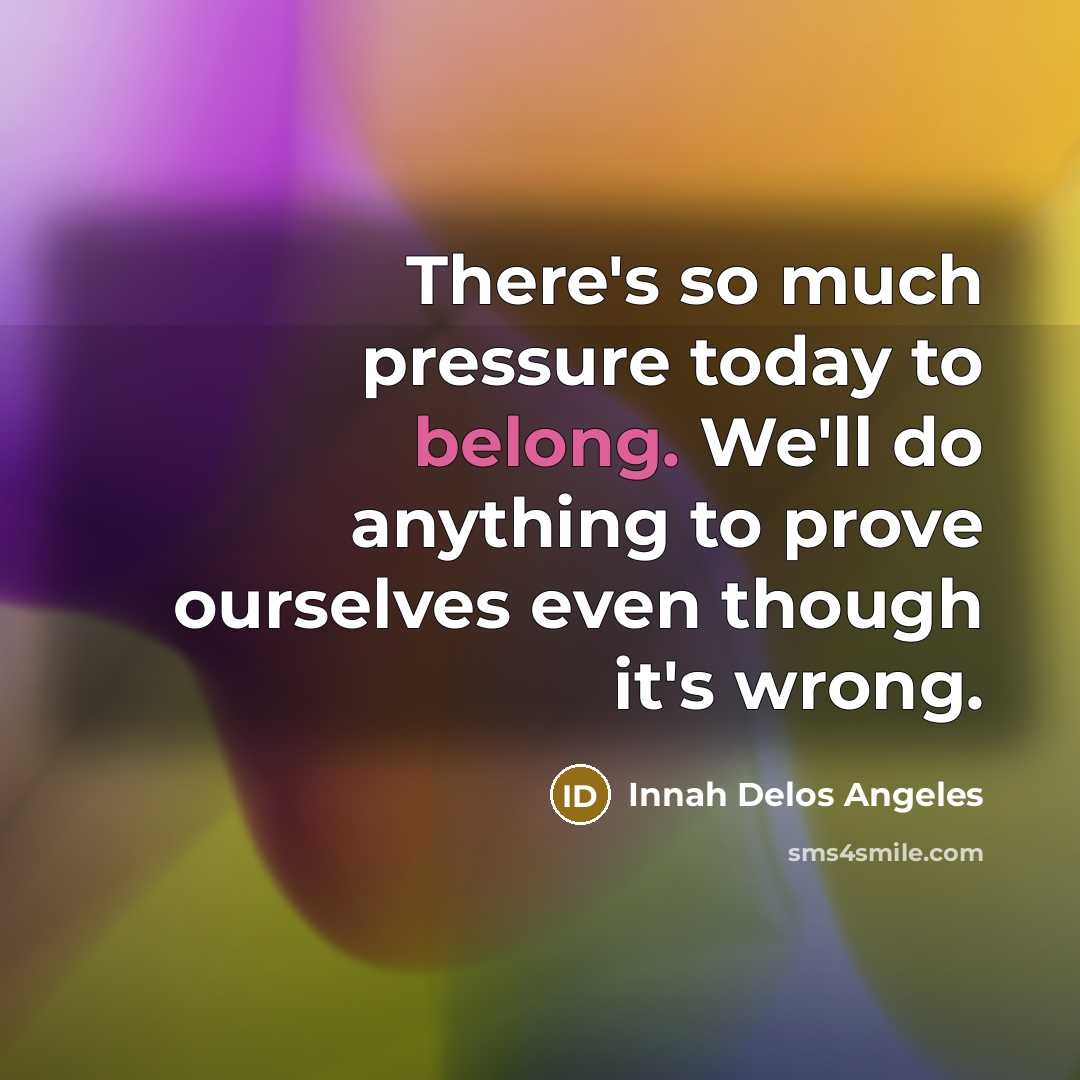 “There's so much pressure today to belong. We'll do anything…” quote by Innah Delos Angeles