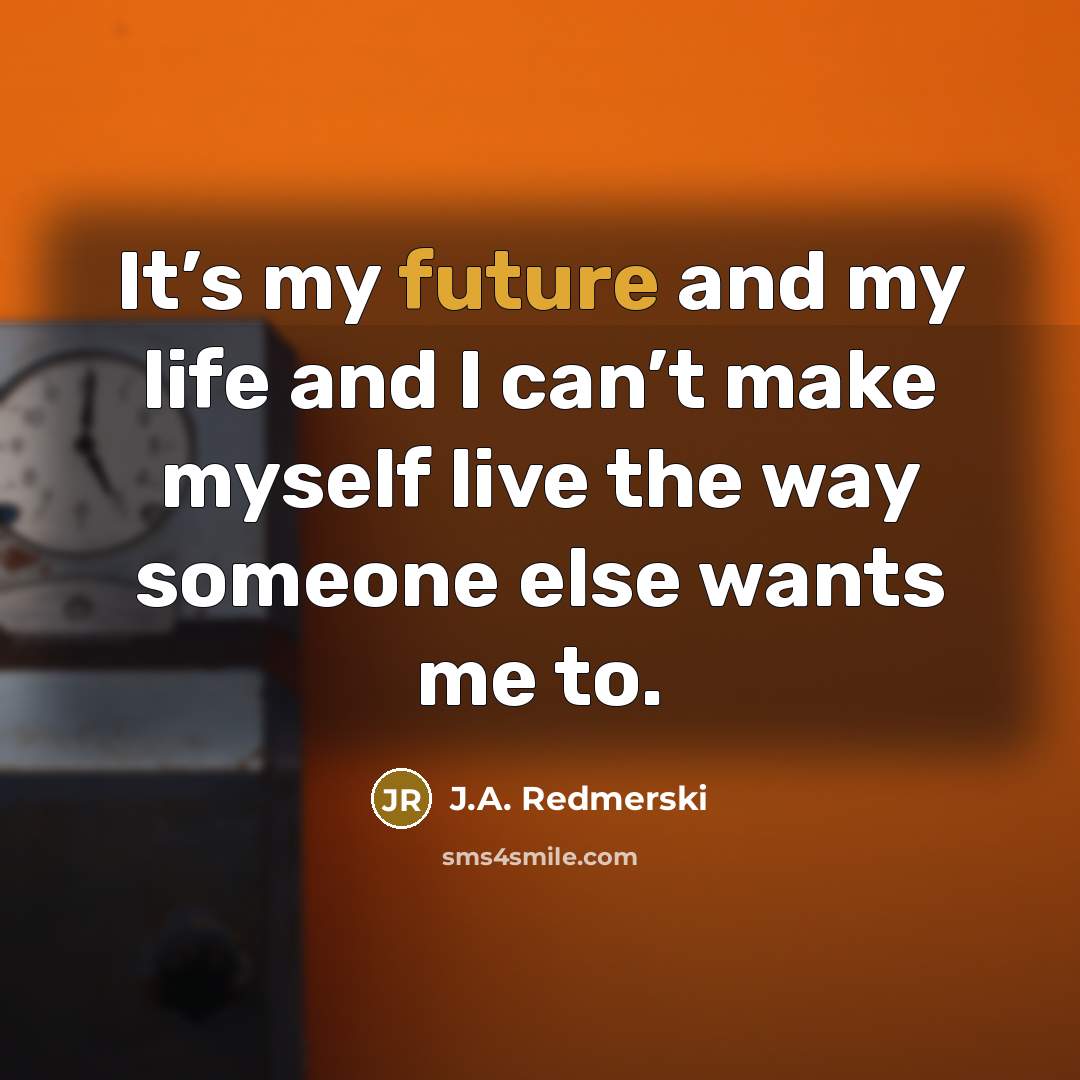 “It’s my future and my life and I can’t make…” quote by J.A. Redmerski