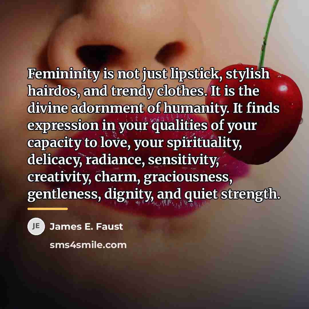 “Femininity is not just lipstick, stylish hairdos, and trendy clothes.…” quote by James E. Faust