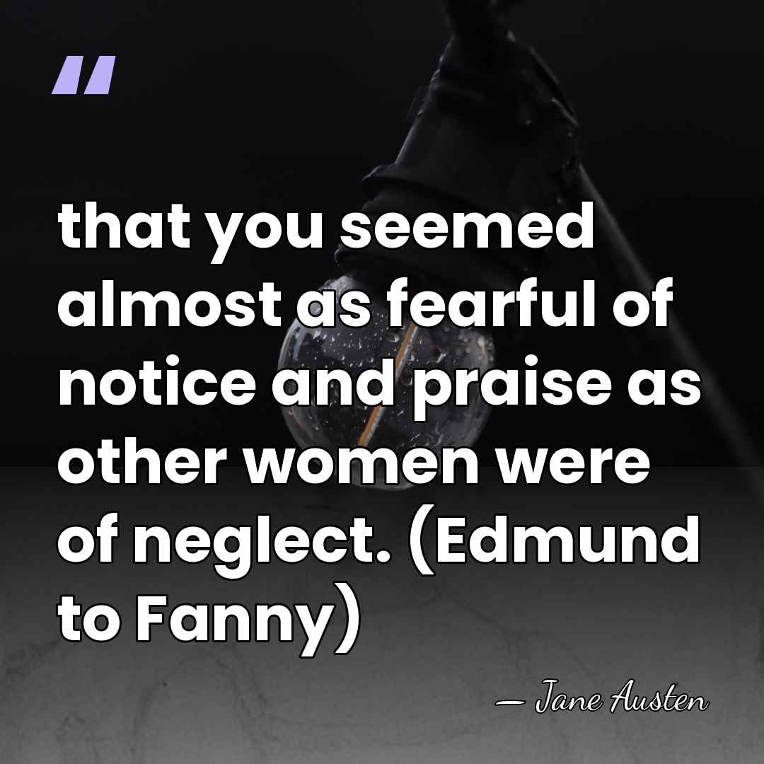 that you seemed almost as fearful of notice and praise as other&hellip; - Jane Austen