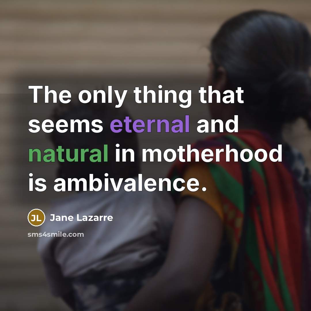 “The only thing that seems eternal and natural in motherhood is ambivalence.” quote by Jane Lazarre