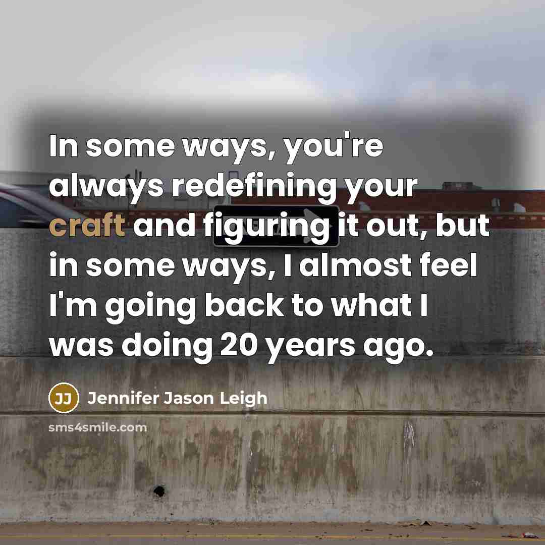 “In some ways, you're always redefining your craft and figuring…” quote by Jennifer Jason Leigh