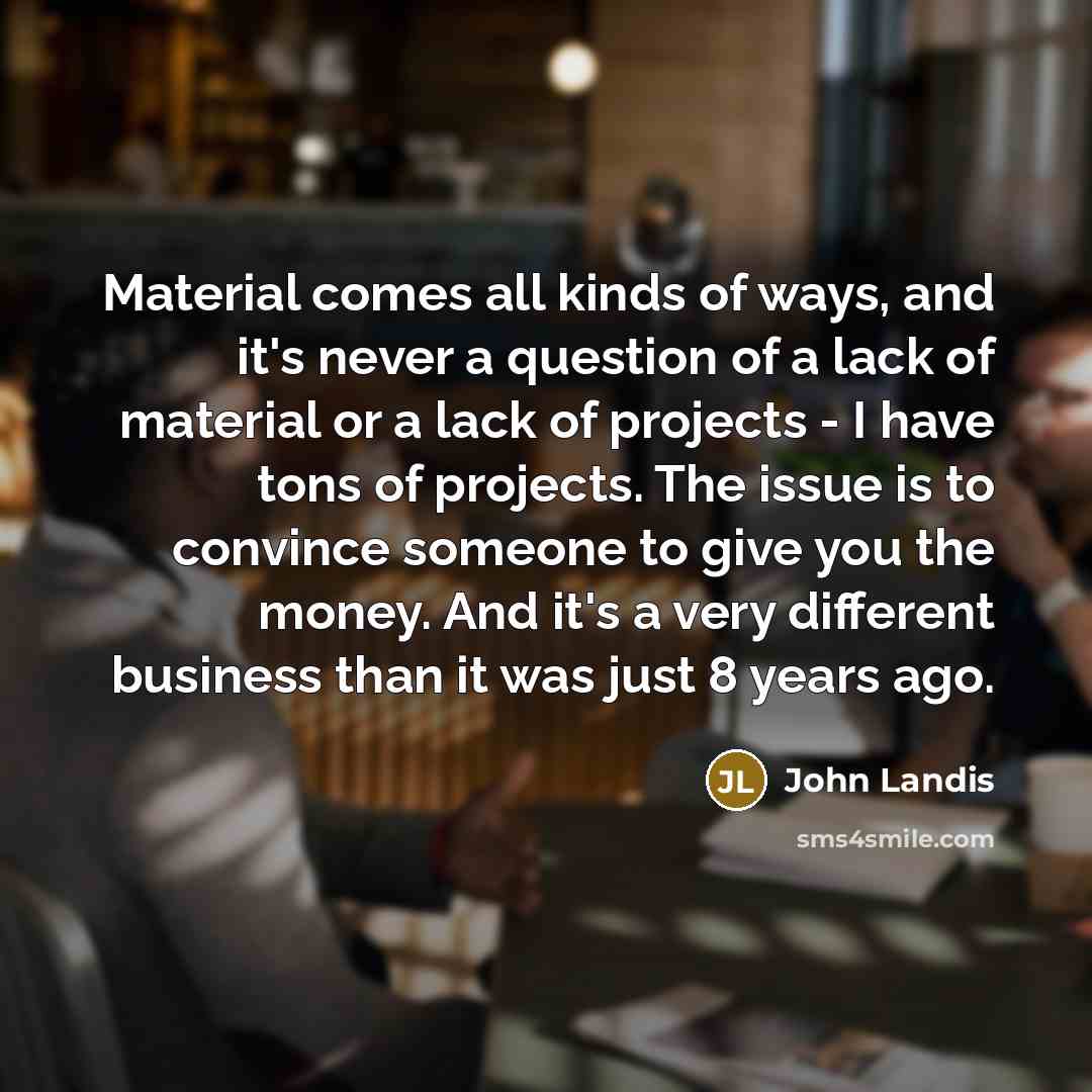 “Material comes all kinds of ways, and it's never a…” quote by John Landis
