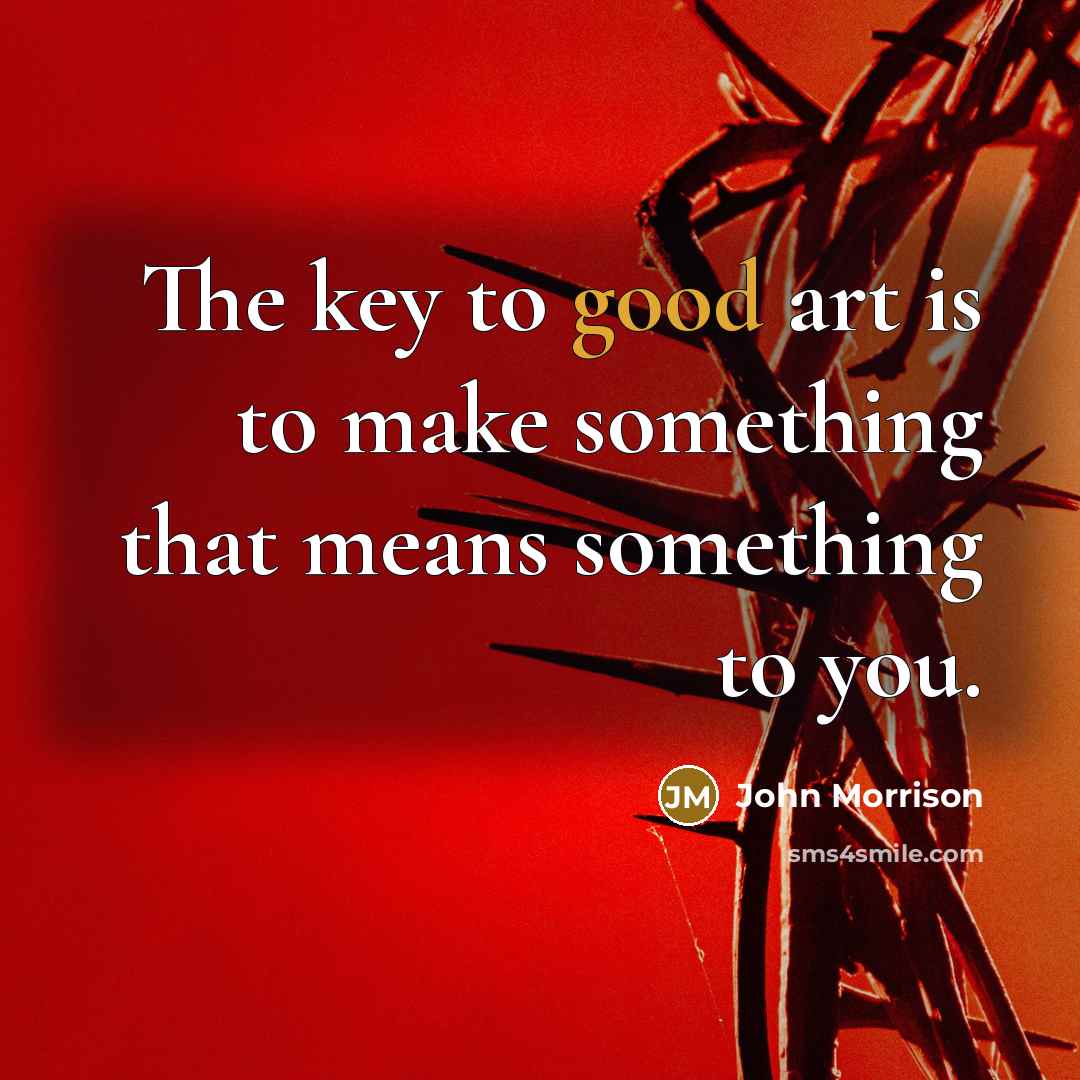 “The key to good art is to make something that…” quote by John Morrison