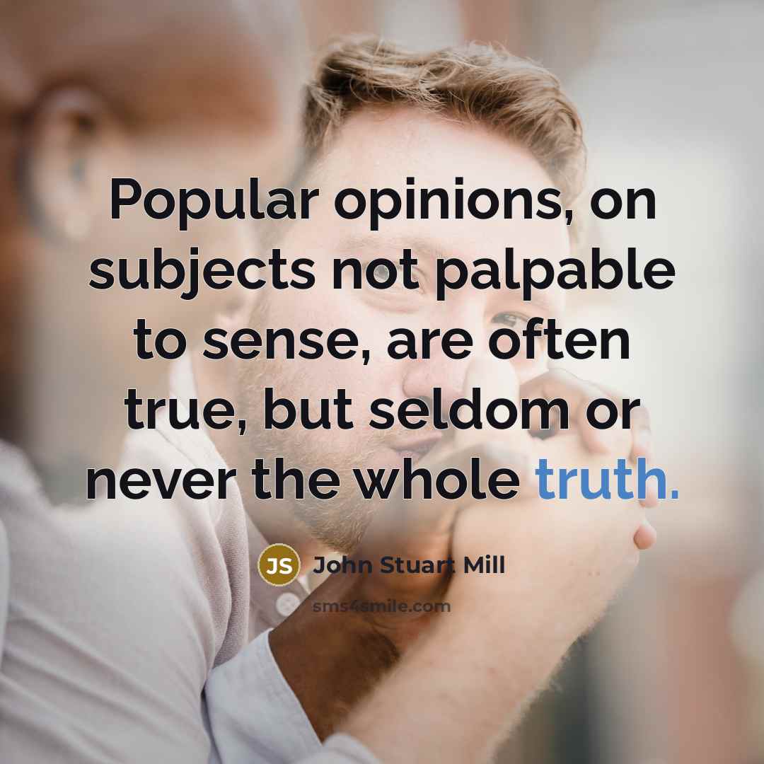 “Popular opinions, on subjects not palpable to sense, are often…” quote by John Stuart Mill