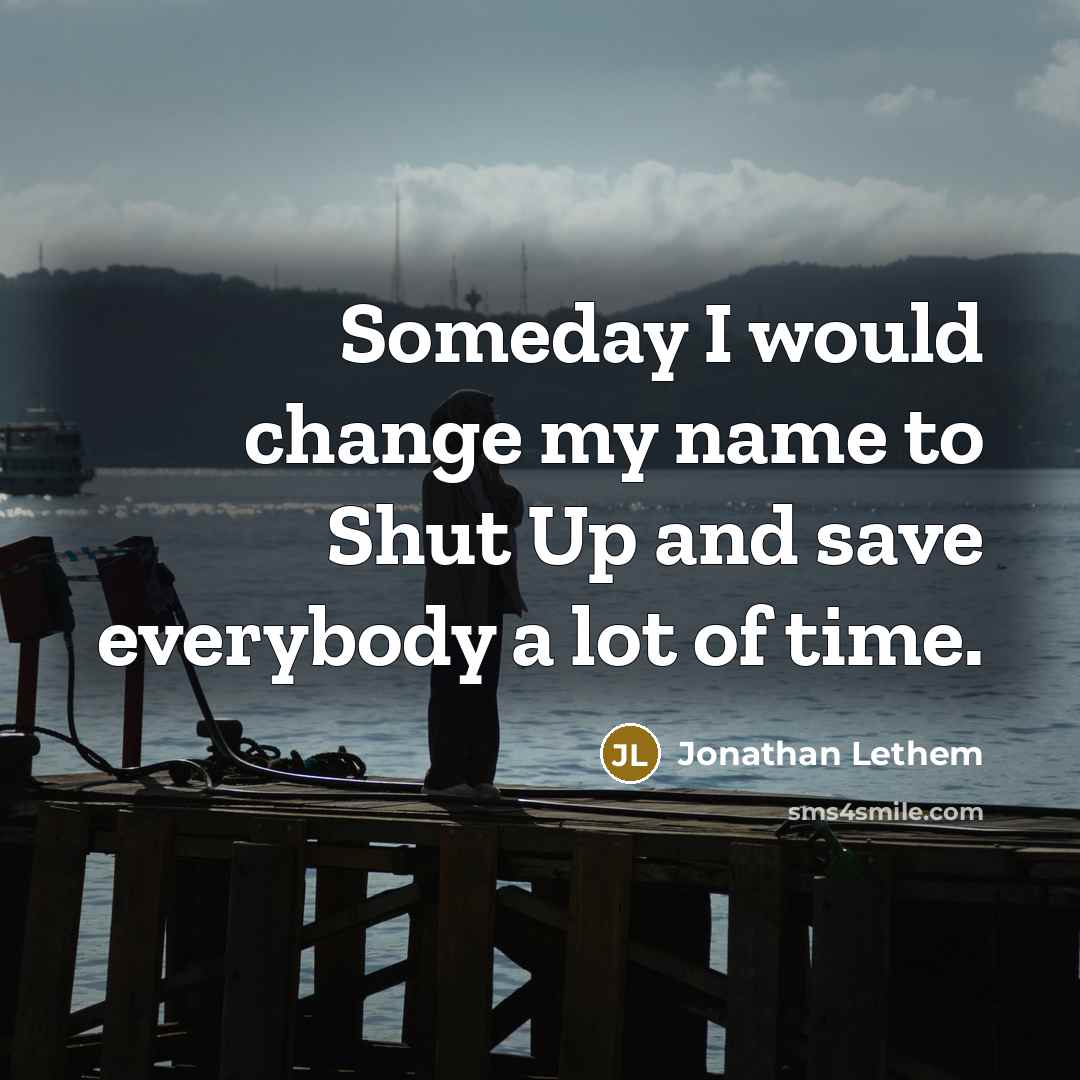 “Someday I would change my name to Shut Up and…” quote by Jonathan Lethem