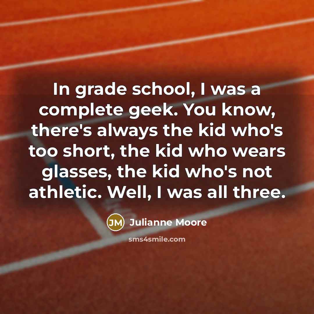 “In grade school, I was a complete geek. You know,…” quote by Julianne Moore