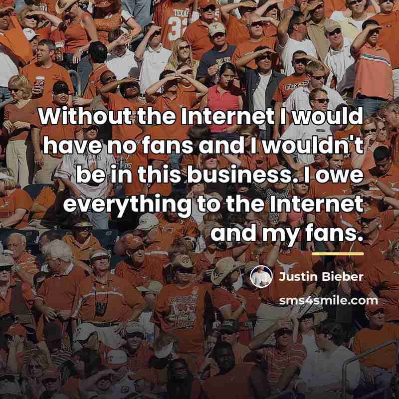 “Without the Internet I would have no fans and I…” quote by Justin Bieber