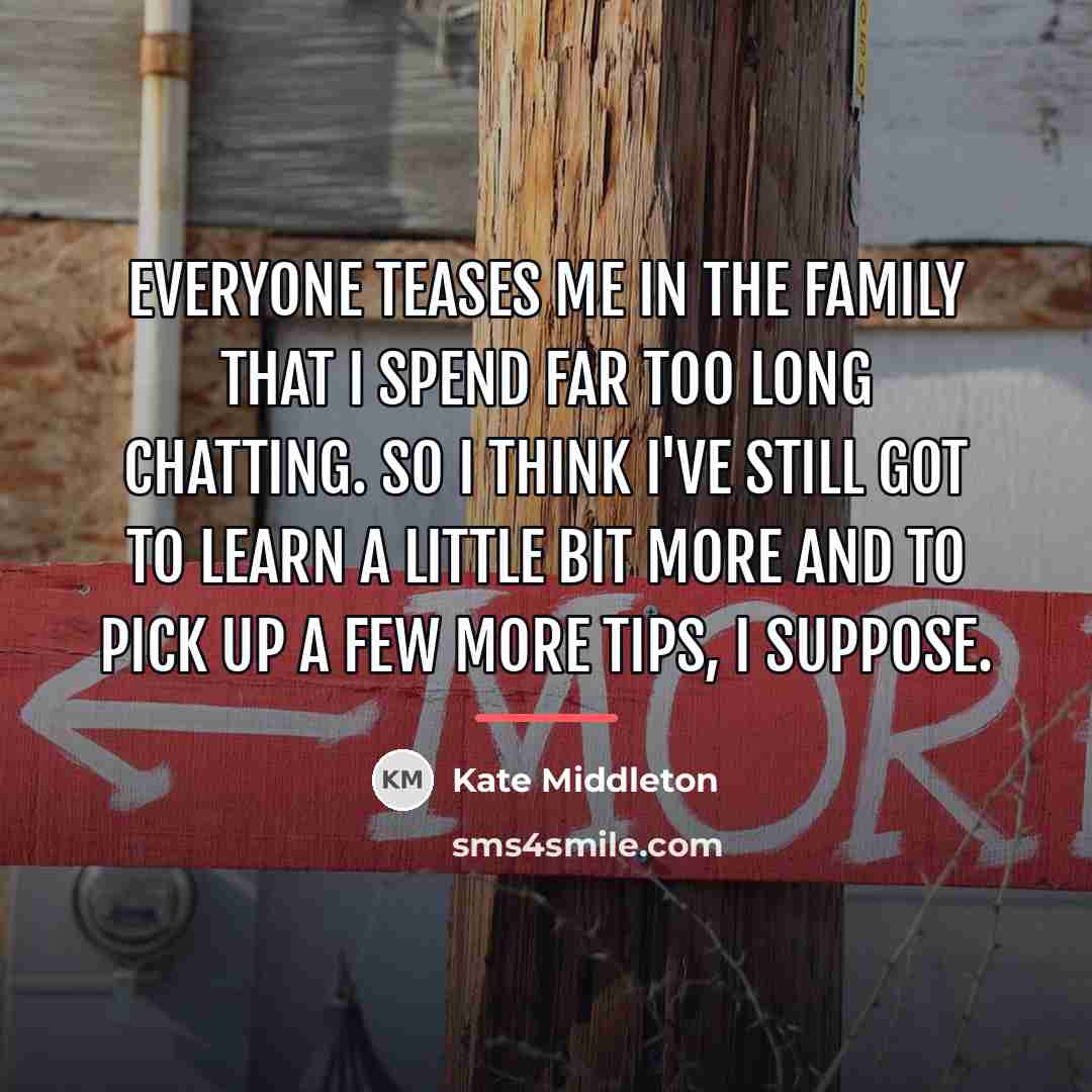 “Everyone teases me in the family that I spend far…” quote by Kate Middleton