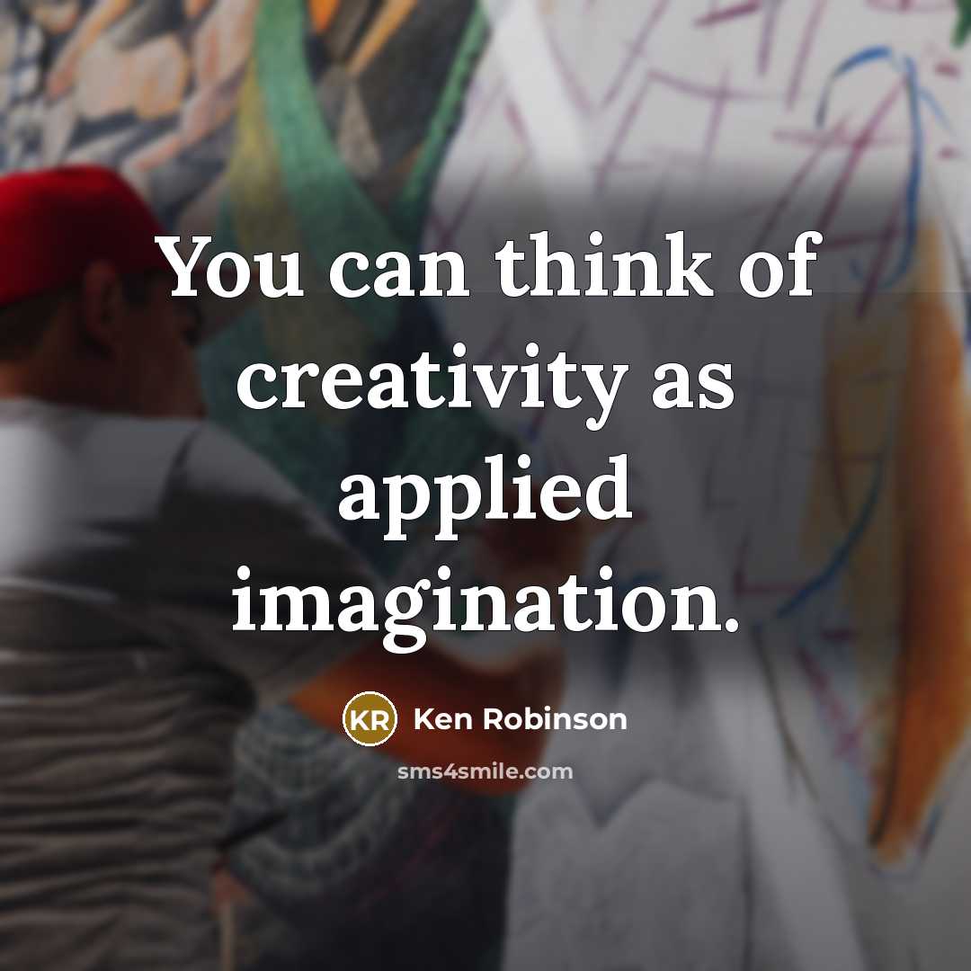 “You can think of creativity as applied imagination.…” quote by Ken Robinson