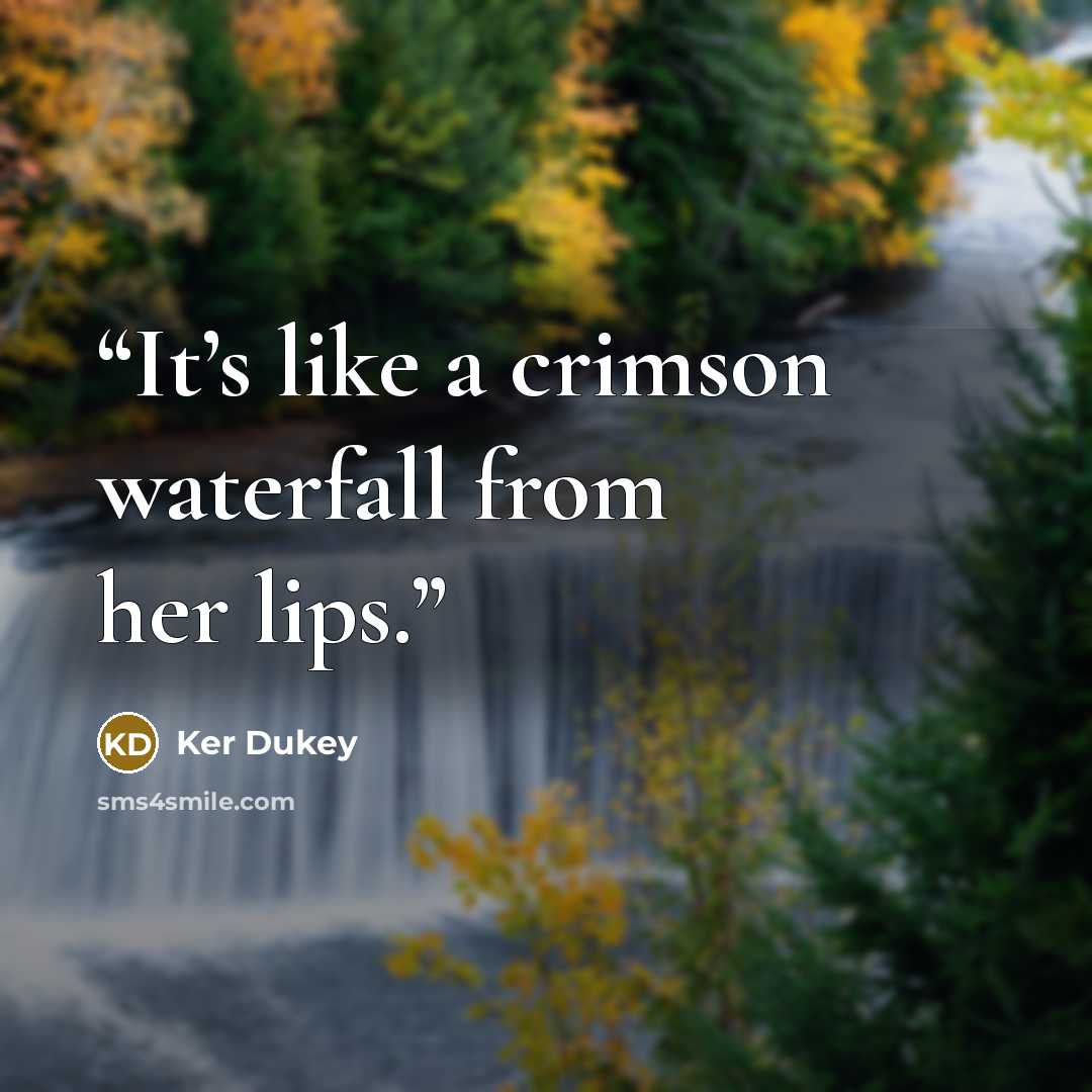 “It’s like a crimson waterfall from her lips.” quote by Ker Dukey