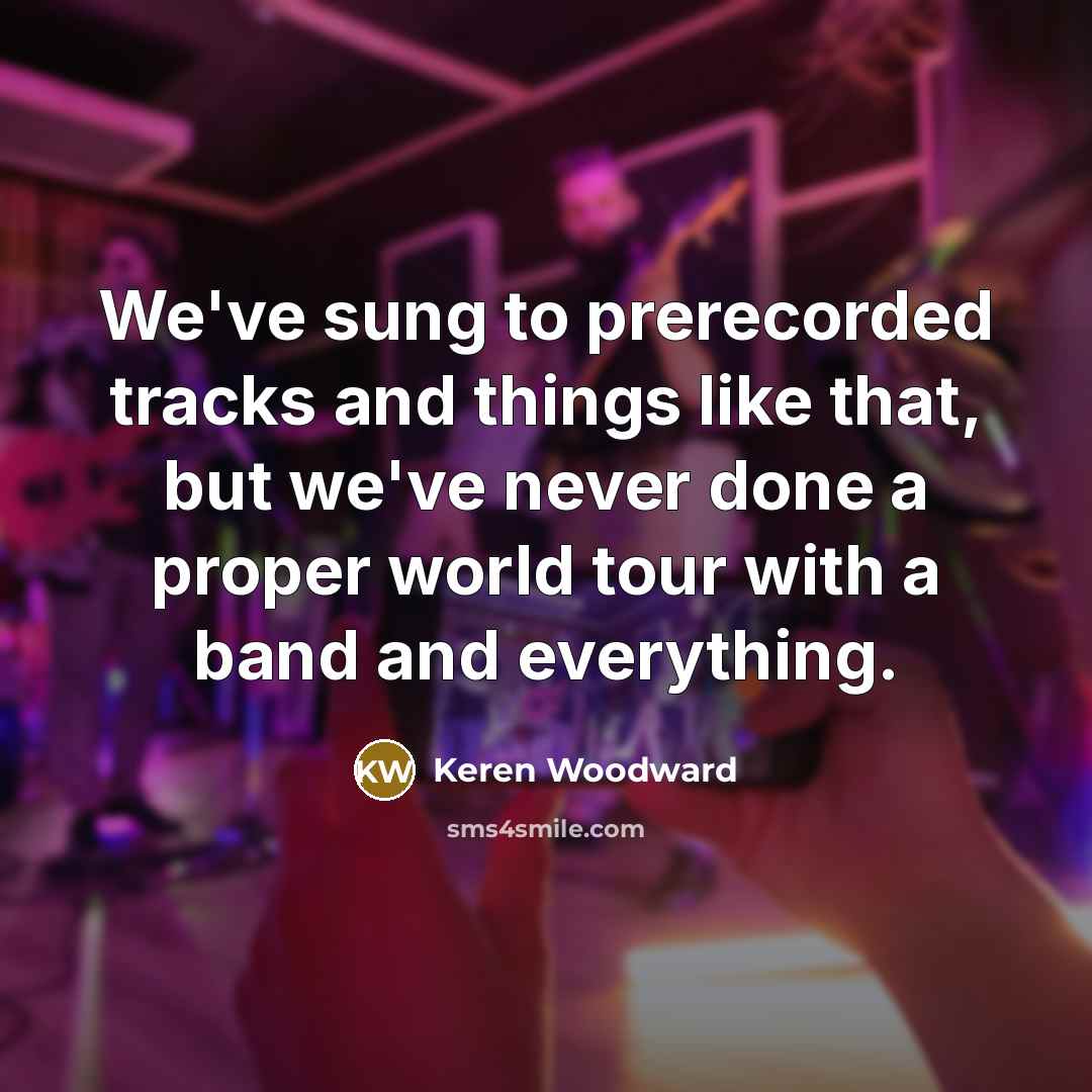 “We've sung to prerecorded tracks and things like that, but…” quote by Keren Woodward