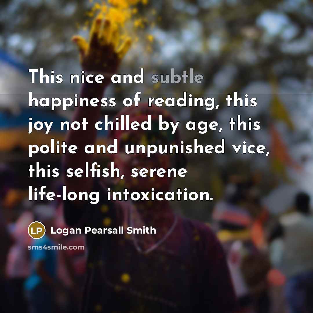 “This nice and subtle happiness of reading, this joy not…” quote by Logan Pearsall Smith