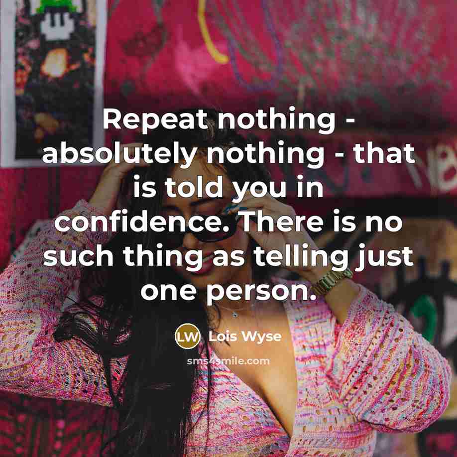 “Repeat nothing - absolutely nothing - that is told you…” quote by Lois Wyse