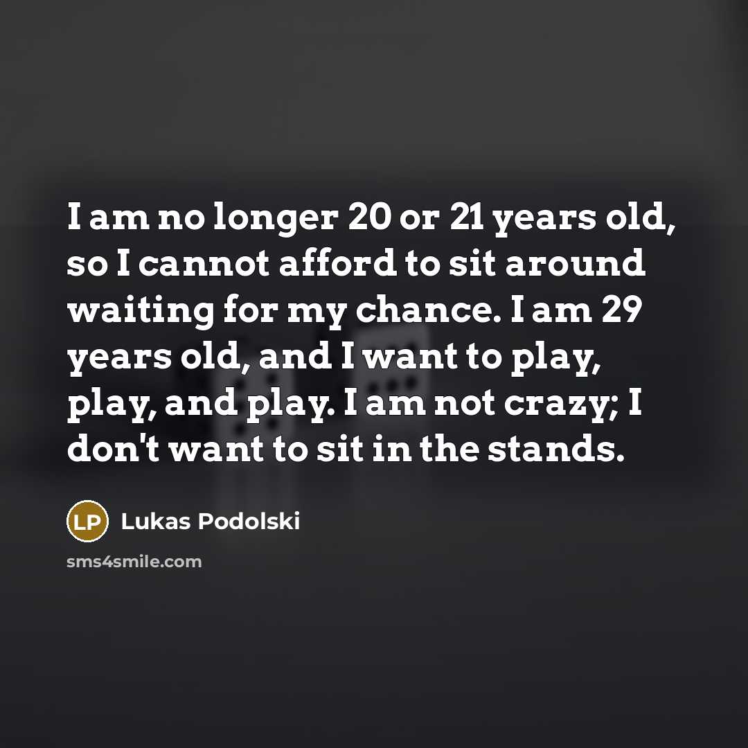 “I am no longer 20 or 21 years old, so…” quote by Lukas Podolski