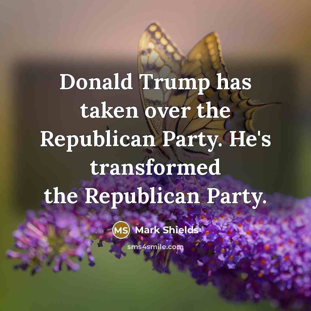 “Donald Trump has taken over the Republican Party. He's transformed the Republican Party.” quote by Mark Shields