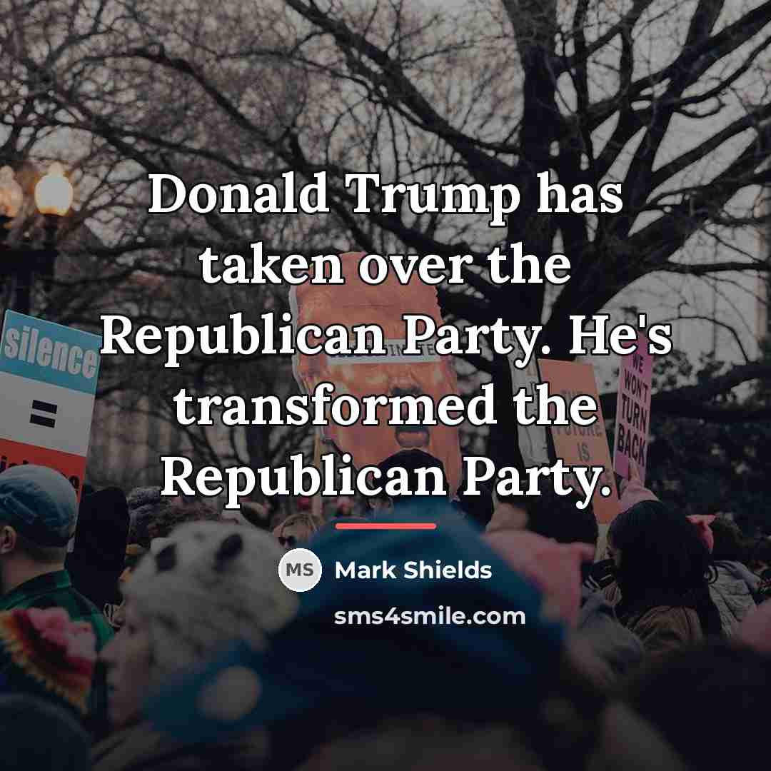 “Donald Trump has taken over the Republican Party. He's transformed…” quote by Mark Shields
