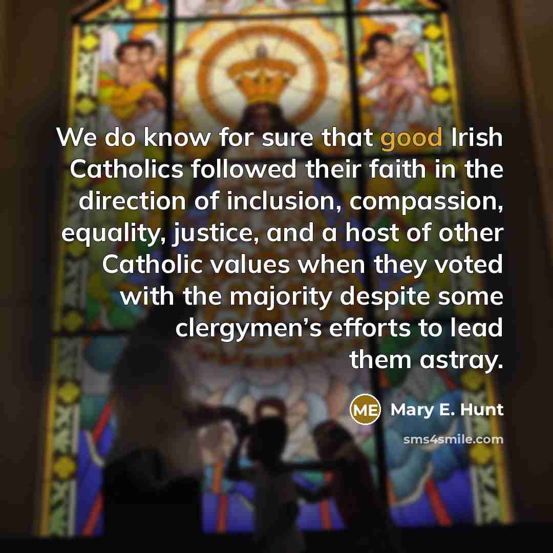“We do know for sure that good Irish Catholics followed…” quote by Mary E. Hunt