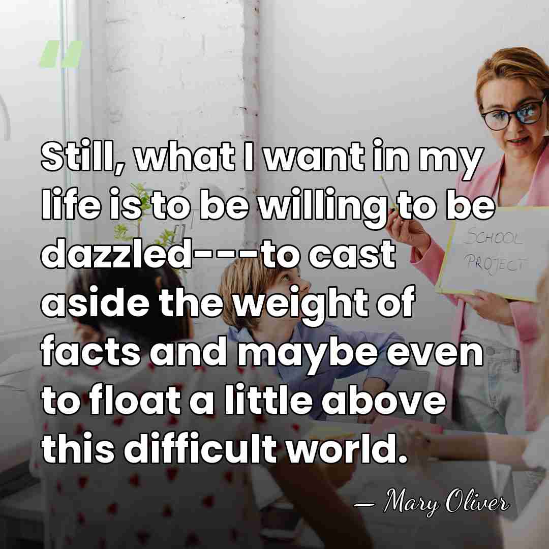 Still, what I want in my life is to be willing to&hellip; - Mary Oliver