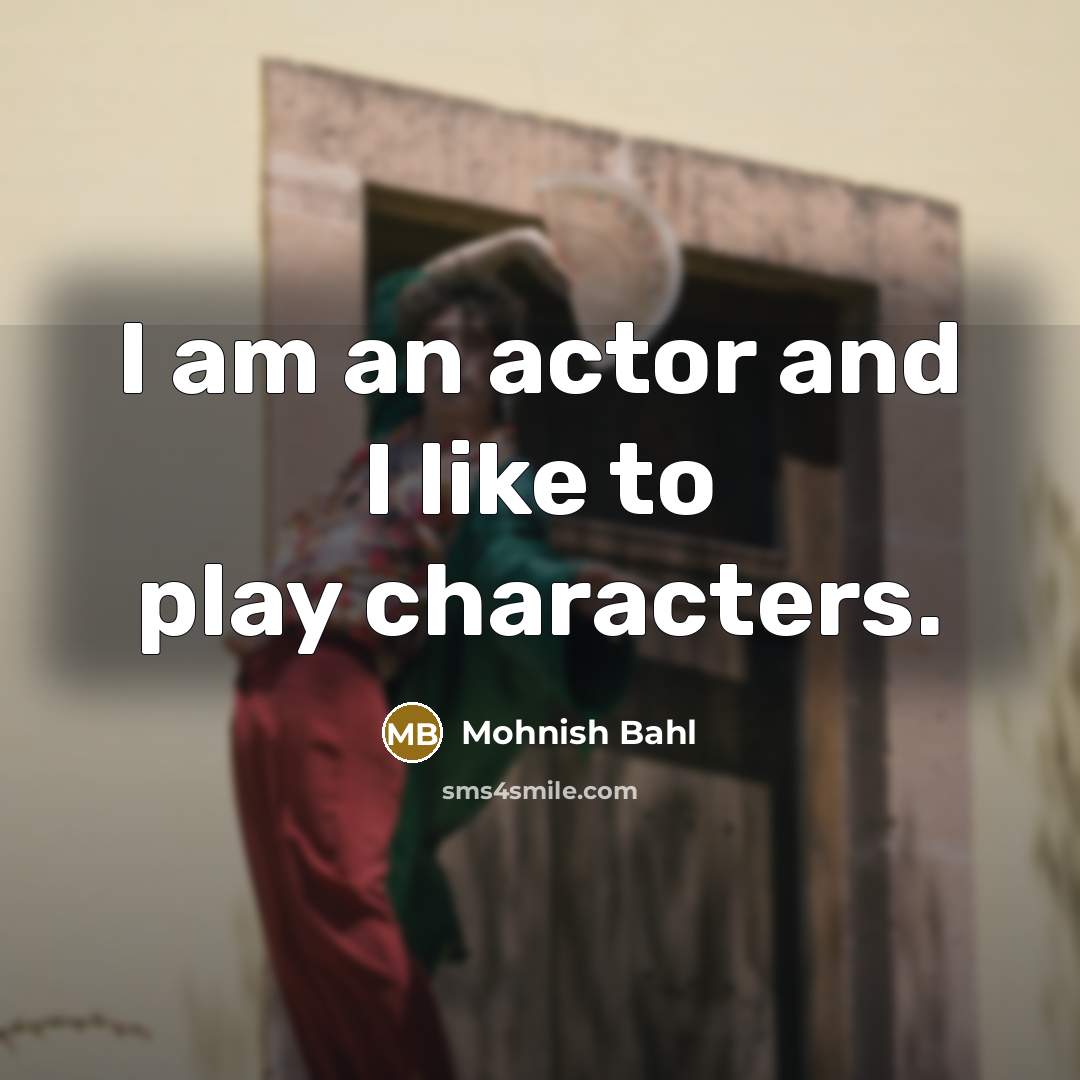 “I am an actor and I like to play characters.…” quote by Mohnish Bahl