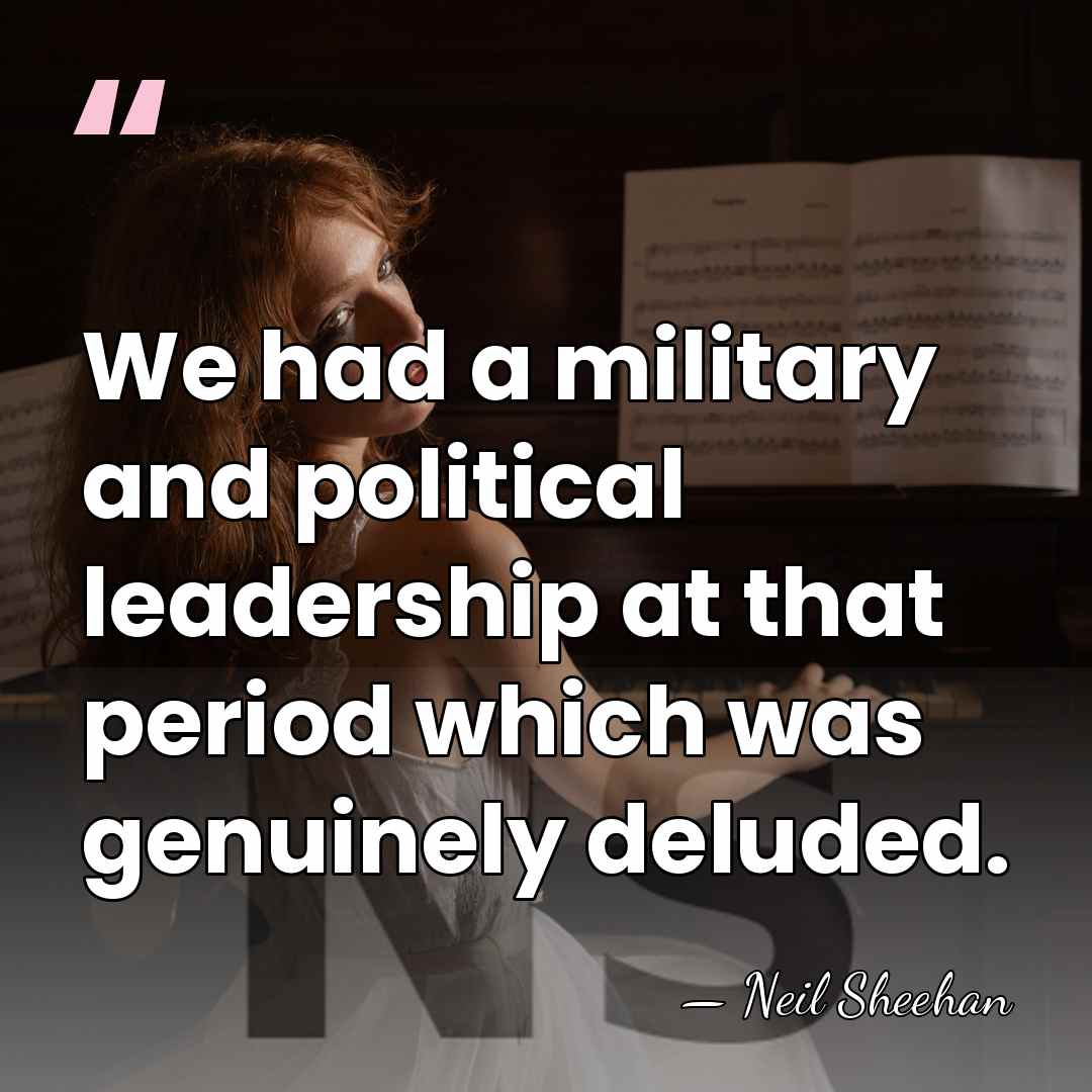 We had a military and political leadership at that period which was&hellip; - Neil Sheehan
