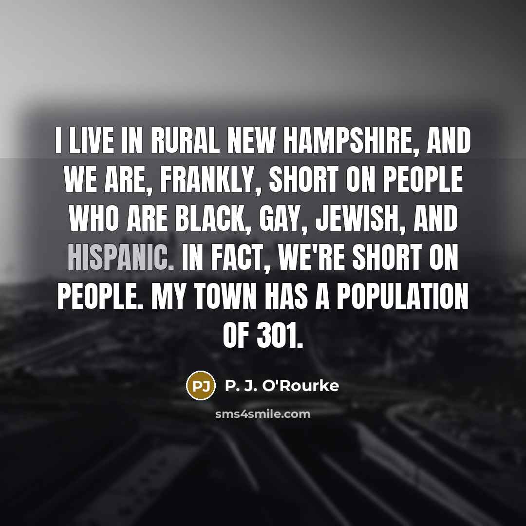 “I live in rural New Hampshire, and we are, frankly,…” quote by P. J. O'Rourke