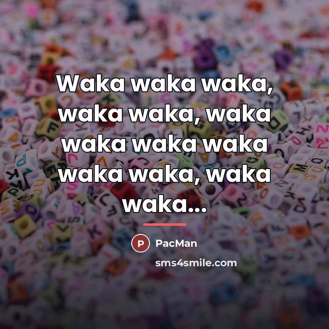 “Waka waka waka, waka waka, waka waka waka waka waka…” quote by PacMan